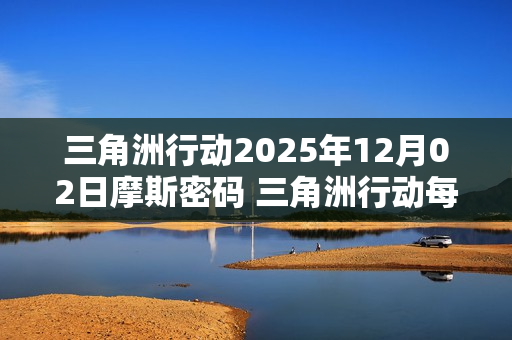 三角洲行动2025年12月02日摩斯密码 三角洲行动每日摩斯密码更新