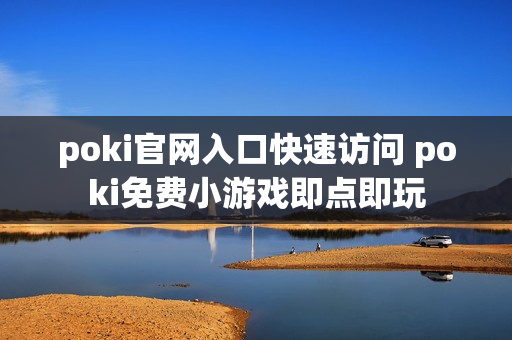 poki官网入口快速访问 poki免费小游戏即点即玩