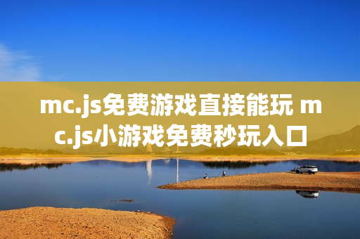 mc.js免费游戏直接能玩 mc.js小游戏免费秒玩入口 mc.js免费游戏直接能玩 mc.js小游戏免费秒玩入口