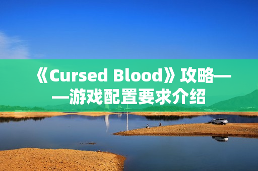 《Cursed Blood》攻略——游戏配置要求介绍