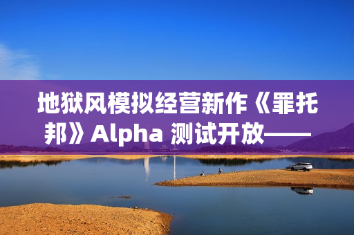 地狱风模拟经营新作《罪托邦》Alpha 测试开放——体验独特的“地狱经济”循环！