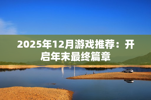 2025年12月游戏推荐：开启年末最终篇章