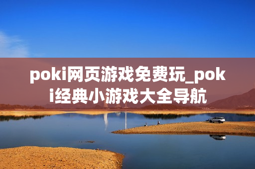 poki网页游戏免费玩_poki经典小游戏大全导航 poki网页游戏免费玩_poki经典小游戏大全导航