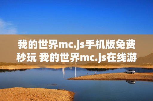 我的世界mc.js手机版免费秒玩 我的世界mc.js在线游戏入口官网 我的世界mc.js手机版免费秒玩 我的世界mc.js在线游戏入口官网