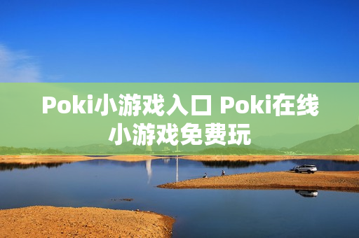 Poki小游戏入口 Poki在线小游戏免费玩 Poki小游戏入口 Poki在线小游戏免费玩