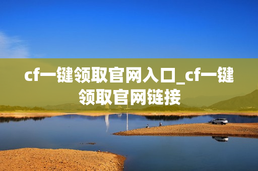 cf一键领取官网入口_cf一键领取官网链接 cf一键领取官网入口_cf一键领取官网链接