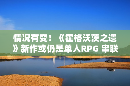 情况有变！《霍格沃茨之遗》新作或仍是单人RPG 串联HBO剧集宇宙