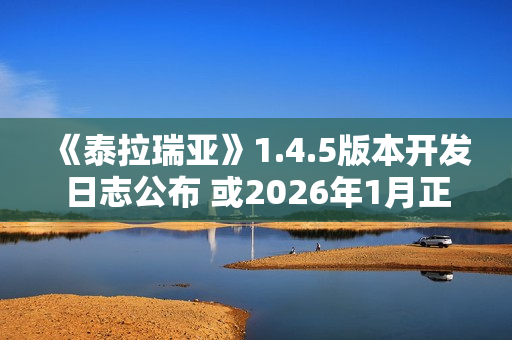 《泰拉瑞亚》1.4.5版本开发日志公布 或2026年1月正式推出 《泰拉瑞亚》1.4.5版本开发日志公布 或2026年1月正式推出