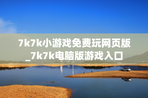 7k7k小游戏免费玩网页版_7k7k电脑版游戏入口 7k7k小游戏免费玩网页版_7k7k电脑版游戏入口