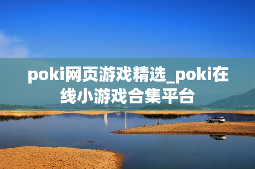 poki网页游戏精选_poki在线小游戏合集平台 poki网页游戏精选_poki在线小游戏合集平台