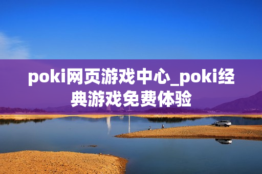 poki网页游戏中心_poki经典游戏免费体验 poki网页游戏中心_poki经典游戏免费体验