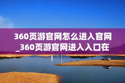 360页游官网怎么进入官网_360页游官网进入入口在哪