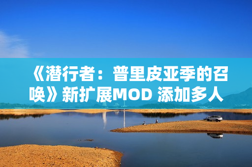 《潜行者：普里皮亚季的召唤》新扩展MOD 添加多人玩法