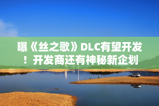 曝《丝之歌》DLC有望开发！开发商还有神秘新企划