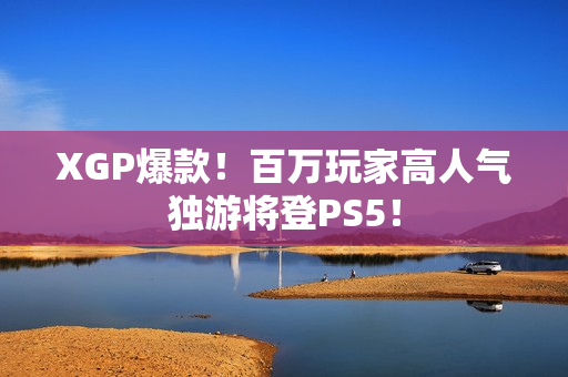 XGP爆款！百万玩家高人气独游将登PS5！