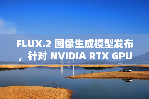 FLUX.2 图像生成模型发布，针对 NVIDIA RTX GPU 优化