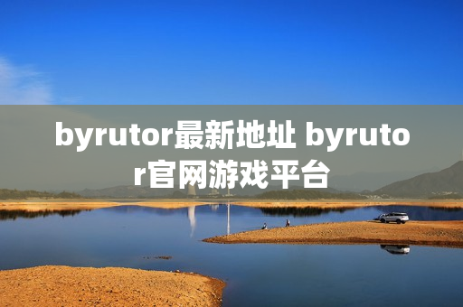 byrutor最新地址 byrutor官网游戏平台