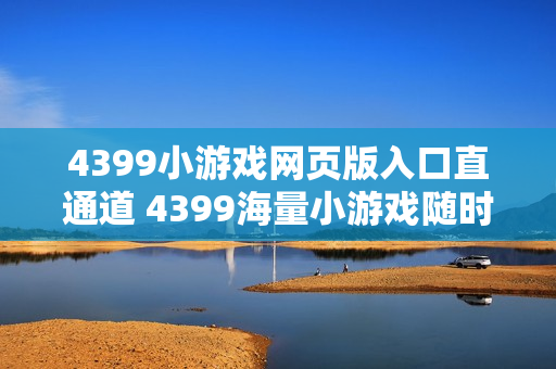 4399小游戏网页版入口直通道 4399海量小游戏随时开玩