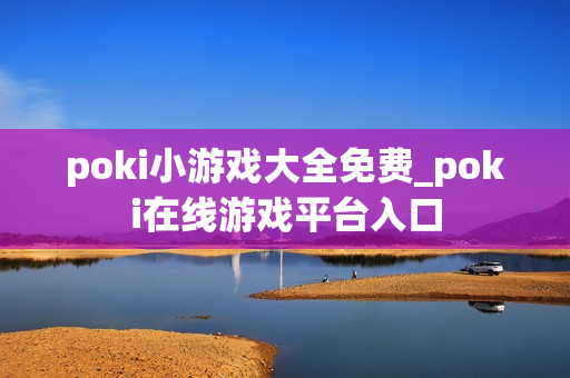 poki小游戏大全免费_poki在线游戏平台入口