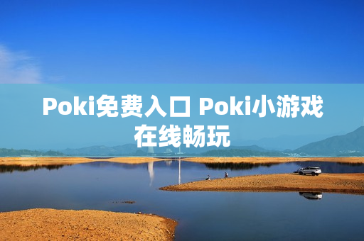 Poki免费入口 Poki小游戏在线畅玩 Poki免费入口 Poki小游戏在线畅玩