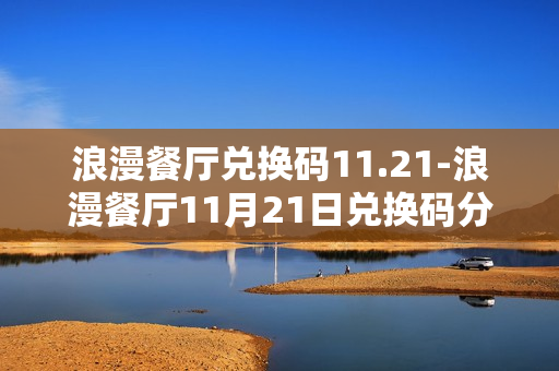 浪漫餐厅兑换码11.21-浪漫餐厅11月21日兑换码分享
