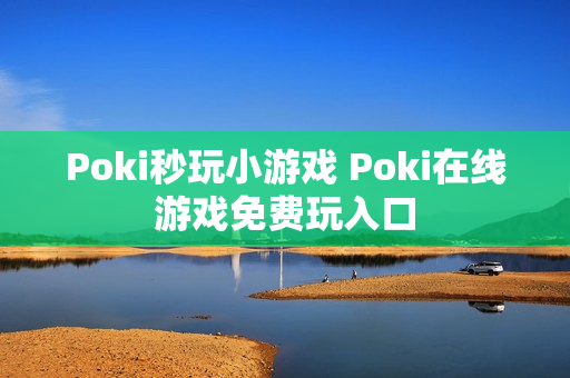 Poki秒玩小游戏 Poki在线游戏免费玩入口 Poki秒玩小游戏 Poki在线游戏免费玩入口