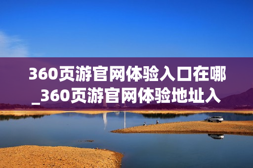 360页游官网体验入口在哪_360页游官网体验地址入口