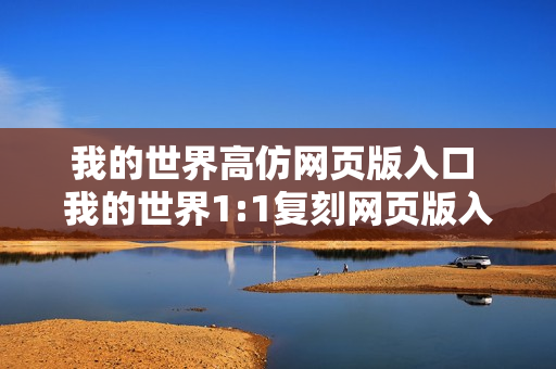 我的世界高仿网页版入口 我的世界1:1复刻网页版入口 我的世界高仿网页版入口 我的世界1:1复刻网页版入口
