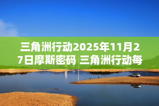 三角洲行动2025年11月27日摩斯密码 三角洲行动每日摩斯密码更新