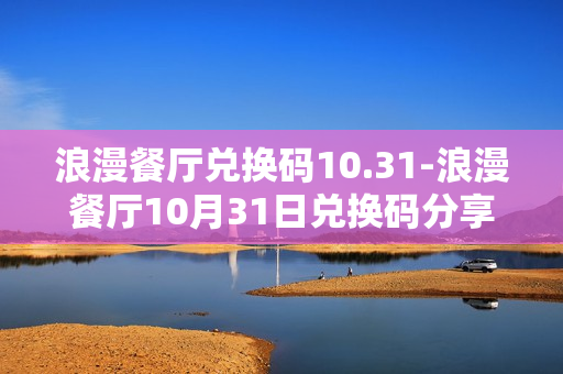 浪漫餐厅兑换码10.31-浪漫餐厅10月31日兑换码分享