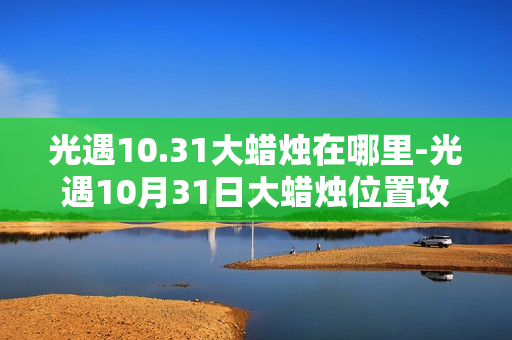 光遇10.31大蜡烛在哪里-光遇10月31日大蜡烛位置攻略