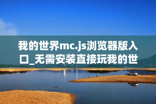 我的世界mc.js浏览器版入口_无需安装直接玩我的世界mc.js
