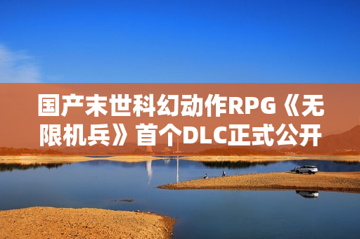 国产末世科幻动作RPG《无限机兵》首个DLC正式公开