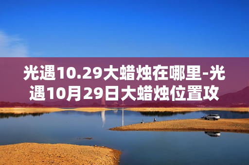 光遇10.29大蜡烛在哪里-光遇10月29日大蜡烛位置攻略