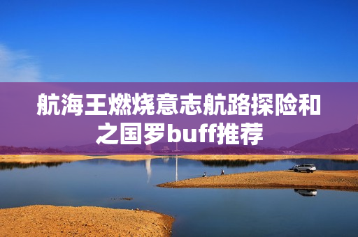 航海王燃烧意志航路探险和之国罗buff推荐