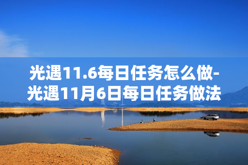 光遇11.6每日任务怎么做-光遇11月6日每日任务做法攻略