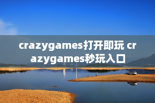 crazygames打开即玩 crazygames秒玩入口