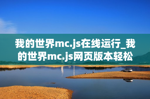 我的世界mc.js在线运行_我的世界mc.js网页版本轻松进入
