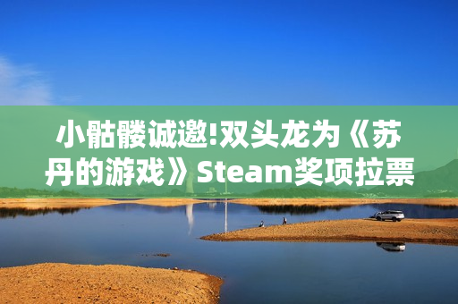 小骷髅诚邀!双头龙为《苏丹的游戏》Steam奖项拉票