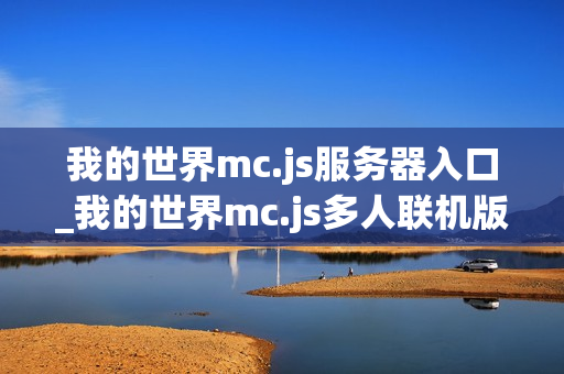 我的世界mc.js服务器入口_我的世界mc.js多人联机版本地址