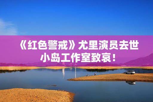 《红色警戒》尤里演员去世 小岛工作室致哀！