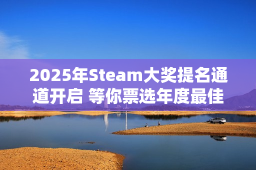 2025年Steam大奖提名通道开启 等你票选年度最佳
