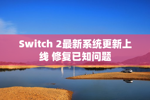 Switch 2最新系统更新上线 修复已知问题
