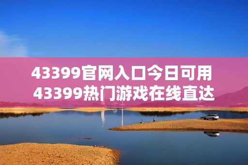 43399官网入口今日可用 43399热门游戏在线直达