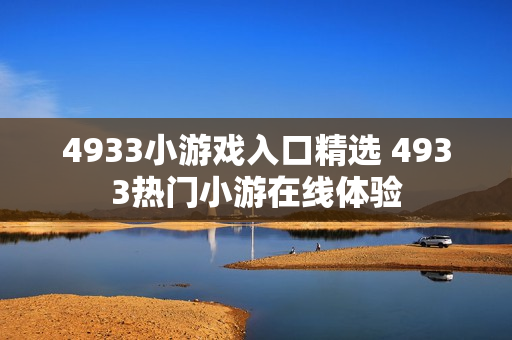 4933小游戏入口精选 4933热门小游在线体验