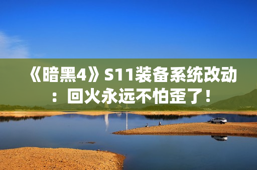 《暗黑4》S11装备系统改动：回火永远不怕歪了！
