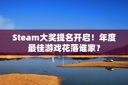 Steam大奖提名开启！年度最佳游戏花落谁家？