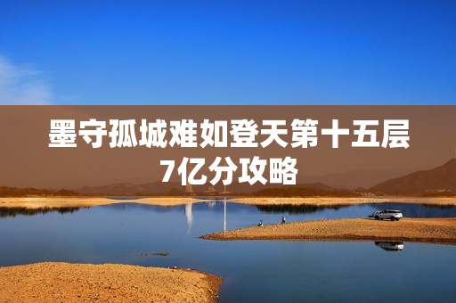 墨守孤城难如登天第十五层7亿分攻略