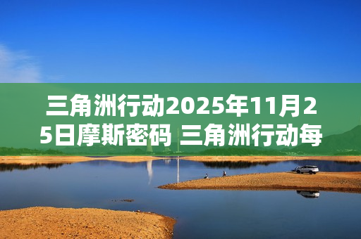 三角洲行动2025年11月25日摩斯密码 三角洲行动每日摩斯密码更新