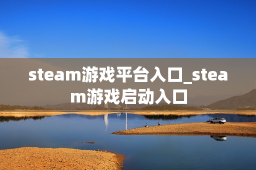 steam游戏平台入口_steam游戏启动入口